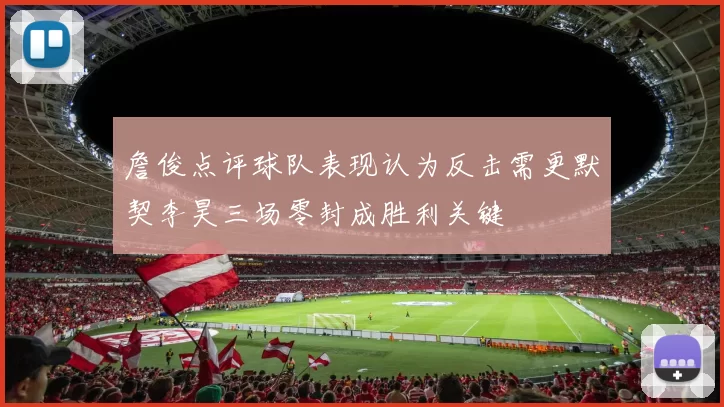 詹俊点评球队表现认为反击需更默契李昊三场零封成胜利关键