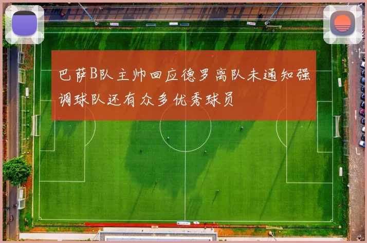 巴萨B队主帅回应德罗离队未通知强调球队还有众多优秀球员